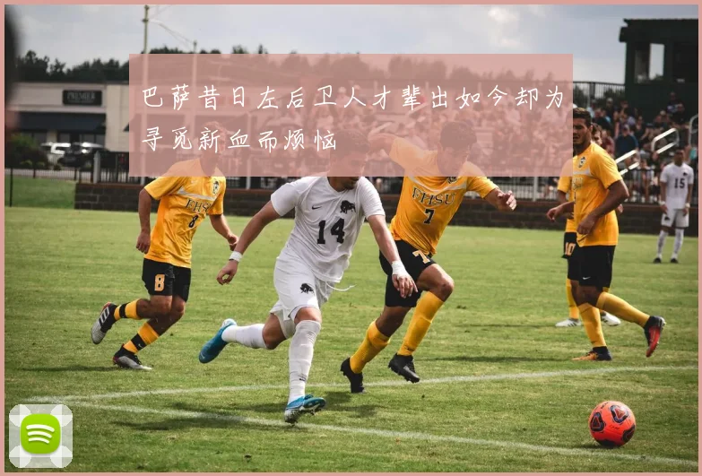 巴萨昔日左后卫人才辈出如今却为寻觅新血而烦恼