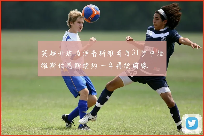 英超升班马伊普斯维奇与31岁中场维斯伯恩斯续约一年再续前缘
