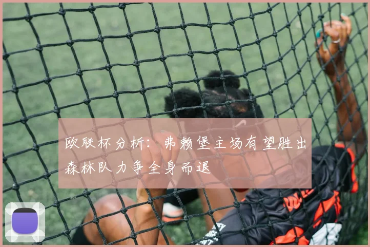 欧联杯分析：弗赖堡主场有望胜出森林队力争全身而退