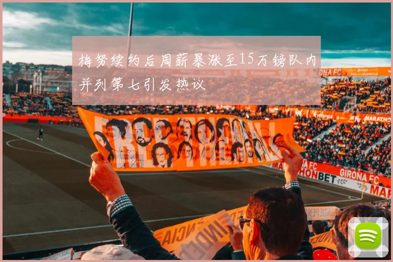 梅努续约后周薪暴涨至15万镑队内并列第七引发热议