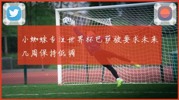 小蜘蛛专注世界杯巴萨被要求未来几周保持低调