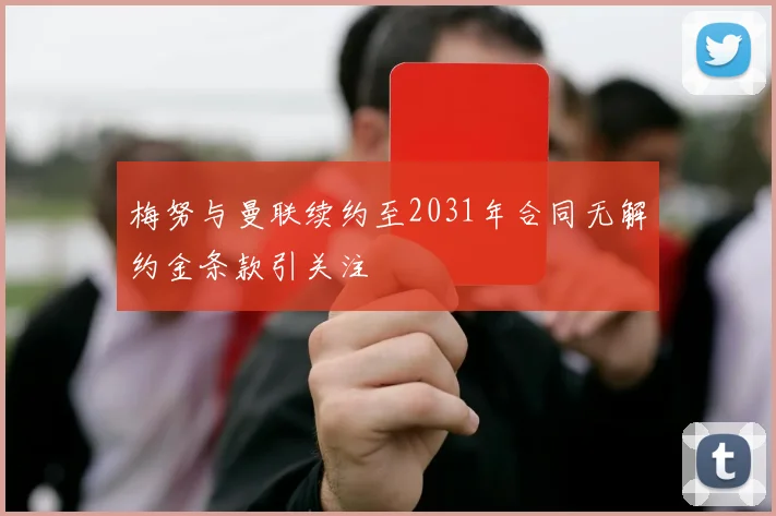 梅努与曼联续约至2031年合同无解约金条款引关注