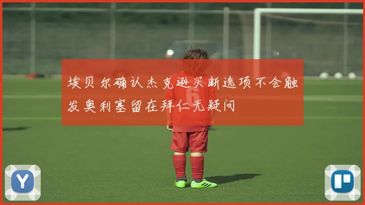 埃贝尔确认杰克逊买断选项不会触发奥利塞留在拜仁无疑问