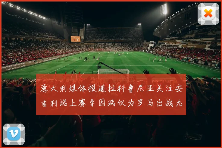 意大利媒体报道拉科鲁尼亚关注安吉利诺上赛季因病仅为罗马出战九场