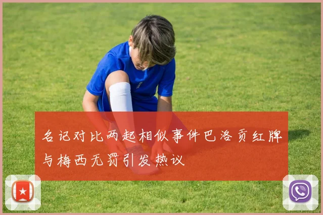 名记对比两起相似事件巴洛贡红牌与梅西无罚引发热议