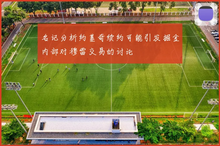 名记分析约基奇续约可能引发掘金内部对穆雷交易的讨论