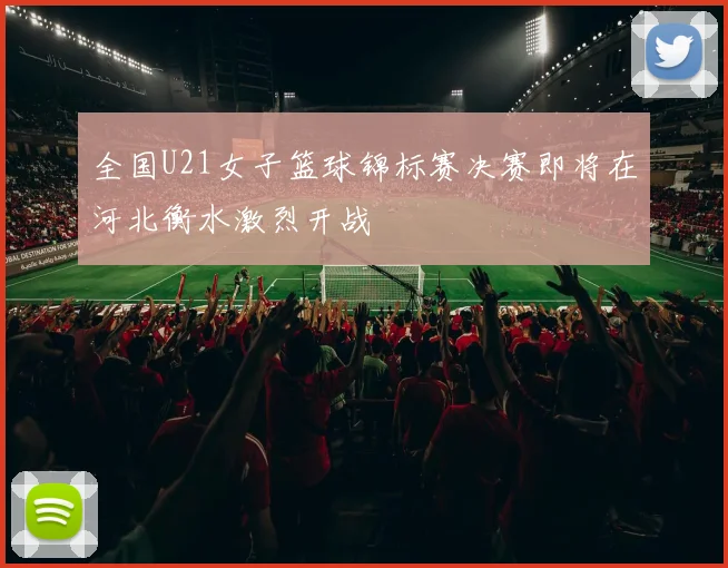 全国U21女子篮球锦标赛决赛即将在河北衡水激烈开战