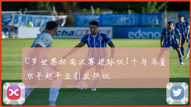 C罗世界杯淘汰赛进球仅1个与马奎尔平起平坐引发热议